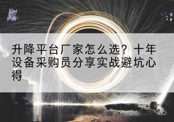 牡丹江升降平台厂家-怎么选？十年设备采购员分享实战避坑心得
