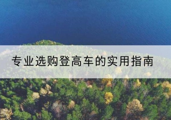 牡丹江电动登高车厂家推荐-专业选购登高车的实用指南
