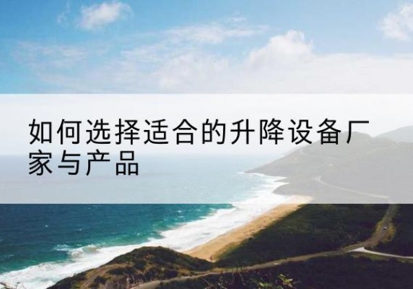 牡丹江电动升降平台厂家-如何选择适合的升降设备厂家与产品